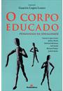 CORPO EDUCADO, O - PEDAGOGIAS DA SEXUALIDADE