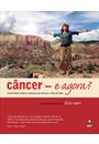 CANCER: E AGORA? - COMO LUTAR CONTRA A DOENÇA SEM DEIXAR A VIDA DE LADO
