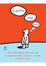 EXISTO, LOGO PENSO: FILOSOFOS RESPONDEM AS SUAS PERGUNTAS SOBRE O AMOR, O NADA E TUDO MAIS