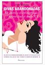 DIVAS ABANDONADAS: OS AMORES E OS SOFRIMENTOS DAS 7 MAIORES DIVAS DO SECULO XX