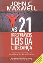 AS 21 IRREFUTAVEIS LEIS DA LIDERANÇA: UMA RECEITA COMPROVADA PARA DESENVOLVER O LIDER QUE EXISTE EM VOCE