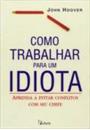 COMO TRABALHAR PARA UM IDIOTA: APRENDA A EVITAR CONFLITOS COM SEU CHEFE
