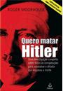QUERO MATAR HITLER: UMA INVESTIGAÇAO COMPLETA SOBRE TODAS AS CONSPIRAÇOES PARA ASSASSINAR O DITADOR QUE ENGANOU A MORTE