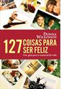 127 COISAS PARA SER FELIZ: UM GUIA PARA O ESSENCIAL DA VIDA