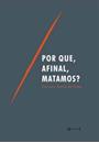 POR QUE, AFINAL, MATAMOS?