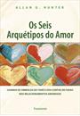 OS SEIS ARQUETIPOS DO AMOR: USANDO OS SIMBOLOS DO TARO E DOS CONTOS DE FADAS NOS RELACIONAMENTOS AMOROSOS