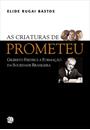 AS CRIATURAS DE PROMETEU: GILBERTO FREYRE E A FORMAÇAO DA SOCIEDADE BRASILEIRA