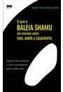 QUE A BALEIA SHAMU ME ENSINOU SOBRE VIDA, AMOR E CASAMENTO, O