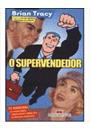 O SUPERVENDEDOR: 21 MANEIRAS DE VENDER MAIS, MAIS RAPIDO E MAIS FACIL EM MERCADO AGRESSIVO