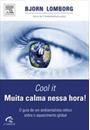 COOL IT: MUITA CALMA NESSA HORA - O GUIA DE UM AMBIENTALISTA CETICO SOBRE O AQUECIMENTO GLOBAL