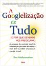 A GOOGLELIZAÇAO DE TUDO: E POR QUE DEVEMOS NOS PREOCUPAR