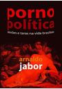 PORNOPOLITICA: PAIXOES E TARAS NA VIDA BRASILEIRA
