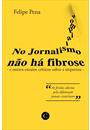 NO JORNALISMO NAO HA FIBROSE: E OUTROS ENSAIOS CRITICOS SOBRE A IMPRENSA