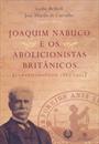 JOAQUIM NABUCO E OS ABOLICIONISTAS BRITANICOS (CORRESPONDENCIA 1880-1905)