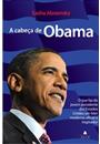 A CABEÇA DE OBAMA: O QUE FAZ DO JOVEM PRESIDENTE DOS ESTADOS UNIDOS UM LIDER MODERNO, EFICAZ E INSPIRADOR