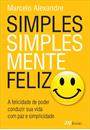 SIMPLES, SIMPLESMENTE FELIZ: A FELICIDADE DE PODER CONDUZIR SUA VIDA COM PAZ E SIMPLICIDADE