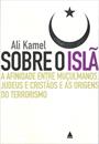 SOBRE O ISLA: A AFINIDADE ENTRE MUÇULMANOS, JUDEUS E CRISTAOS E AS ORIGENS DO TERRORISMO