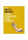 FIFTY SHOES THAT CHANGED THE WORLD