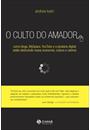 O CULTO DO AMADOR: COMO BLOGS, MYSPACE, YOUTUBE E A PIRATARIA DIGITAL ESTAO DESTRUINDO NOSSA ECONOMIA, CULTURA E VALORES