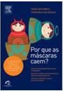 POR QUE AS MASCARAS CAEM?: AS SURPREENDENTES VERDADES SOBRE O MENTIROSO, O TRAIDOR, O PECADOR (E O SANTO) QUE EXISTEM EM TODOS NOS