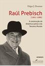 RAUL PREBISCH (1901-1986): A CONSTRUÇAO DA AMERICA LATINA E DO TERCEIRO MUNDO.