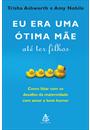 EU ERA UMA OTIMA MAE ATE TER FILHOS: COMO LIDAR COM OS DESAFIOS DA MATERNIDADE COM AMOR E BOM HUMOR