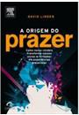 A ORIGEM DO PRAZER: COMO O NOSSO CEREBRO TRANSFORMA NOSSOS VICIOS (E VIRTUDES) EM EXPERIENCIAS PRAZEROSAS