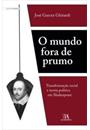 O MUNDO FORA DE PRUMO: TRANSFORMAÇAO SOCIAL E TEORIA POLITICA EM SHAKESPEARE