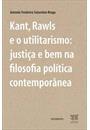 KANT, RAWLS E O UTILITARISMO: JUSTIÇA E BEM NA FILOSOFIA POLITICA CONTEMPORANEA