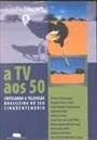 A TV AOS 50: CRITICANDO A TELEVISAO BRASILEIRA NO SEU CINQUENTE