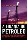 A TIRANIA DO PETROLEO: A MAIS PODEROSA INDUSTRIA DO MUNDO E O QUE PODE SER FEITO PARA DETE-LA