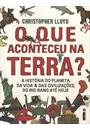 QUE ACONTECEU NA TERRA, O?: A HISTORIA DO PLANETA, DA VIDA & DAS CIVILIZAÇOES, DO BIG BANG ATE HOJE