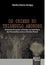 OS CRIMES NO TRIANGULO AMOROSO: VIOLENTA EMOÇAO E PAIXAO NA INTERFACE DE PSICANALISE E DIREITO PENAL